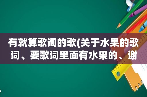 有就算歌词的歌(关于水果的歌词、要歌词里面有水果的、谢谢)