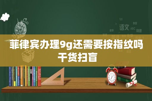 菲律宾办理9g还需要按指纹吗 干货扫盲