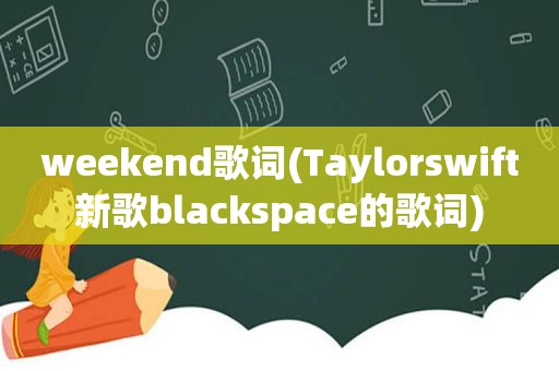 weekend歌词(Taylorswift新歌blackspace的歌词)