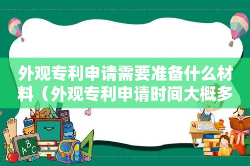 外观专利申请需要准备什么材料（外观专利申请时间大概多久出结果）