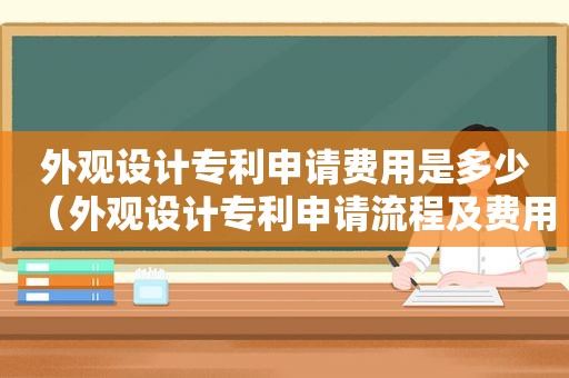 外观设计专利申请费用是多少（外观设计专利申请流程及费用）