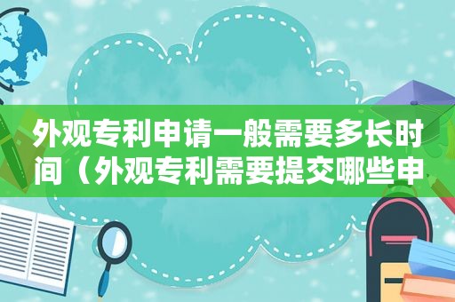 外观专利申请一般需要多长时间（外观专利需要提交哪些申请文件?）