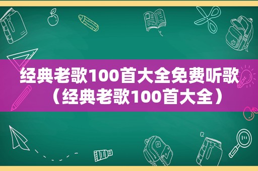 经典老歌100首大全免费听歌（经典老歌100首大全）