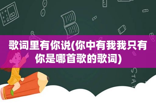 歌词里有你说(你中有我我只有你是哪首歌的歌词)