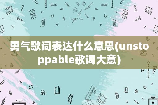 勇气歌词表达什么意思(unstoppable歌词大意)