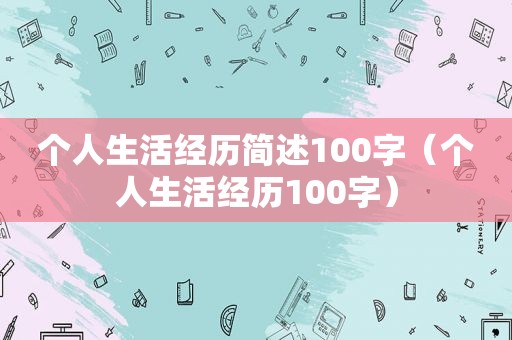 个人生活经历简述100字（个人生活经历100字）