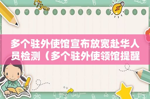 多个驻外使馆宣布放宽赴华人员检测（多个驻外使领馆提醒!这一安全问题要注意!）