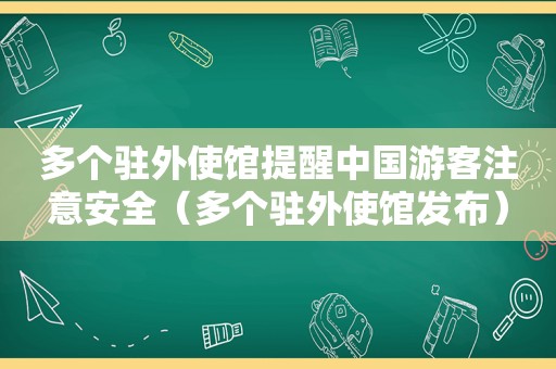 多个驻外使馆提醒中国游客注意安全（多个驻外使馆发布）