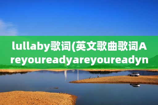 lullaby歌词(英文歌曲歌词Areyoureadyareyoureadynow)