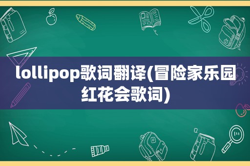 lollipop歌词翻译(冒险家乐园红花会歌词)