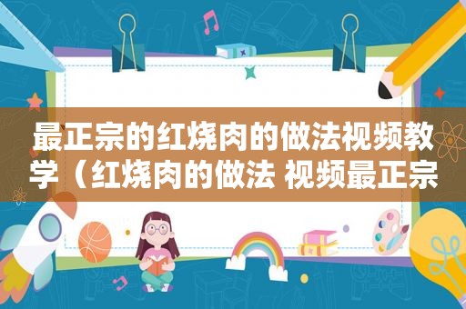 最正宗的红烧肉的做法视频教学（红烧肉的做法 视频最正宗的做法）