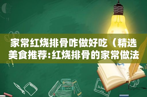 家常红烧排骨咋做好吃（ *** 美食推荐:红烧排骨的家常做法）