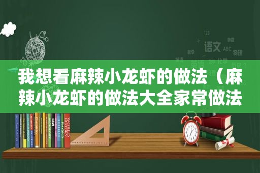 我想看麻辣小龙虾的做法（麻辣小龙虾的做法大全家常做法视频）