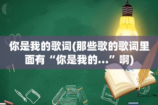 你是我的歌词(那些歌的歌词里面有“你是我的…”啊)