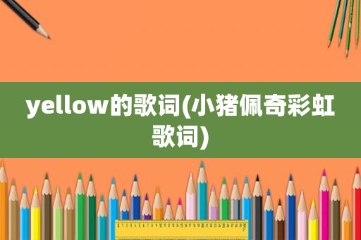 yellow的歌词(小猪佩奇彩虹歌词)