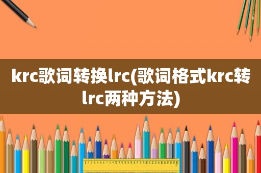 krc歌词转换lrc(歌词格式krc转lrc两种方法)