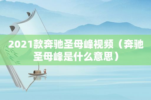 2021款奔驰圣母峰视频（奔驰圣母峰是什么意思）