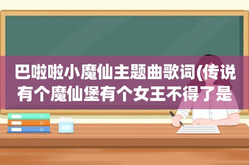 巴啦啦小魔仙主题曲歌词(传说有个魔仙堡有个女王不得了是什么歌)