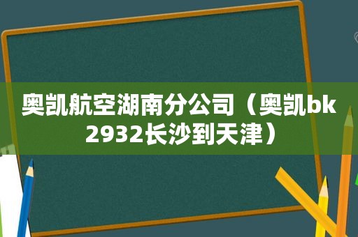 奥凯航空湖南分公司（奥凯bk2932长沙到天津）