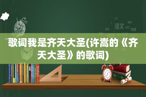 歌词我是齐天大圣(许嵩的《齐天大圣》的歌词)