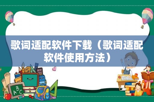 歌词适配软件下载（歌词适配软件使用方法）