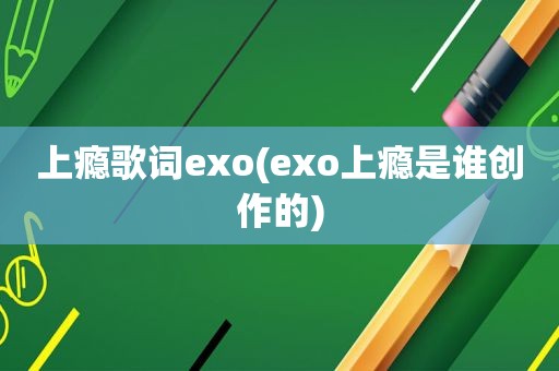 上瘾歌词exo(exo上瘾是谁创作的)