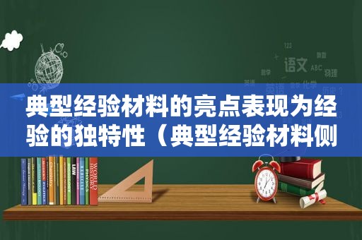 典型经验材料的亮点表现为经验的独特性（典型经验材料侧重于介绍什么）