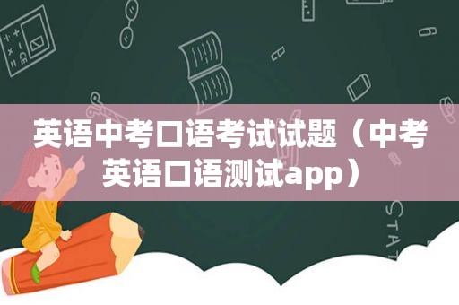 英语中考口语考试试题（中考英语口语测试app）