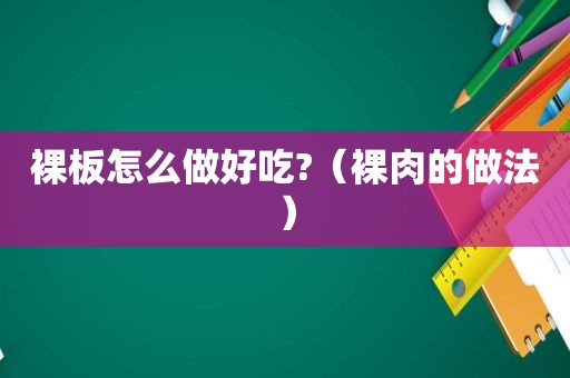 裸板怎么做好吃?（裸肉的做法）