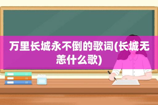 万里长城永不倒的歌词(长城无恙什么歌)