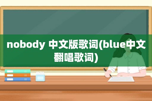 nobody 中文版歌词(blue中文翻唱歌词)