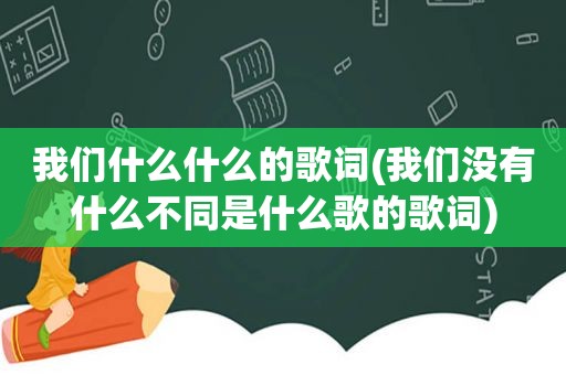 我们什么什么的歌词(我们没有什么不同是什么歌的歌词)