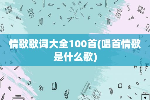 情歌歌词大全100首(唱首情歌是什么歌)