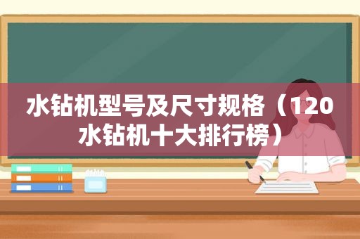 水钻机型号及尺寸规格（120水钻机十大排行榜）