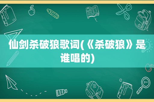 仙剑杀破狼歌词(《杀破狼》是谁唱的)