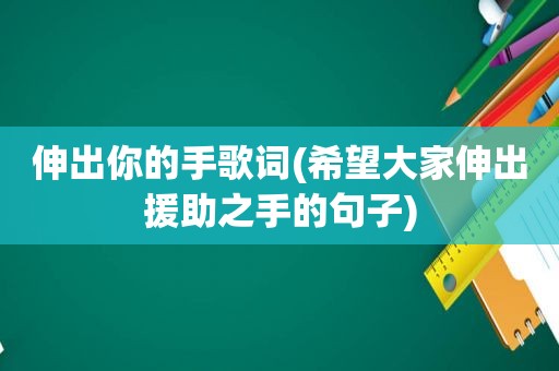 伸出你的手歌词(希望大家伸出援助之手的句子)