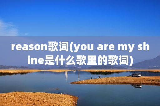 reason歌词(you are my shine是什么歌里的歌词)