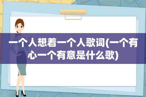 一个人想着一个人歌词(一个有心一个有意是什么歌)