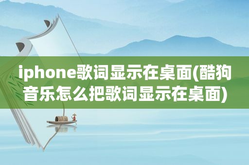 iphone歌词显示在桌面(酷狗音乐怎么把歌词显示在桌面)