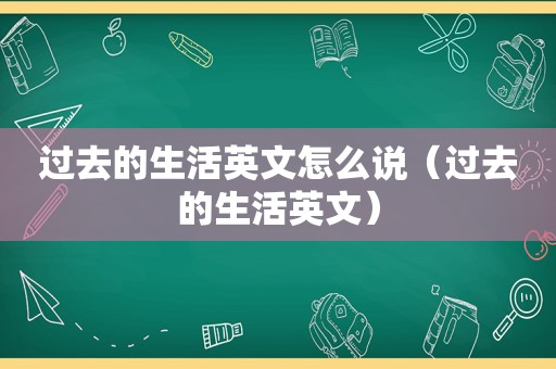 过去的生活英文怎么说（过去的生活英文）