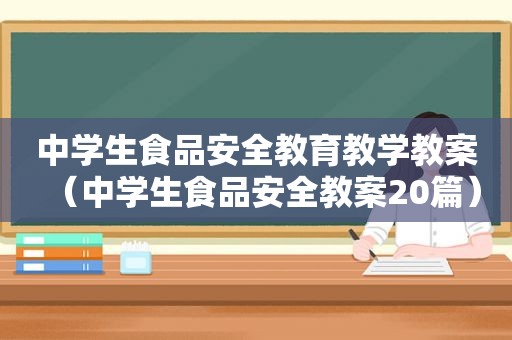 中学生食品安全教育教学教案（中学生食品安全教案20篇）