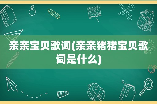 亲亲宝贝歌词(亲亲猪猪宝贝歌词是什么)