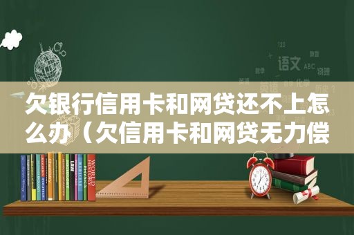 欠银行信用卡和网贷还不上怎么办（欠信用卡和网贷无力偿还想死）