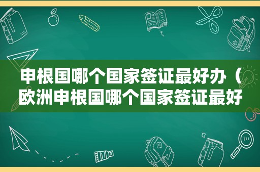 申根国哪个国家签证最好办（欧洲申根国哪个国家签证最好办）