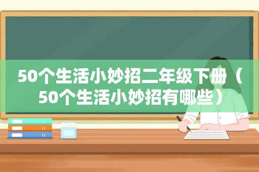 50个生活小妙招二年级下册（50个生活小妙招有哪些）