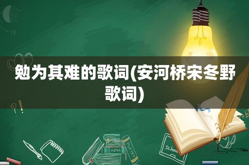 勉为其难的歌词(安河桥宋冬野歌词)