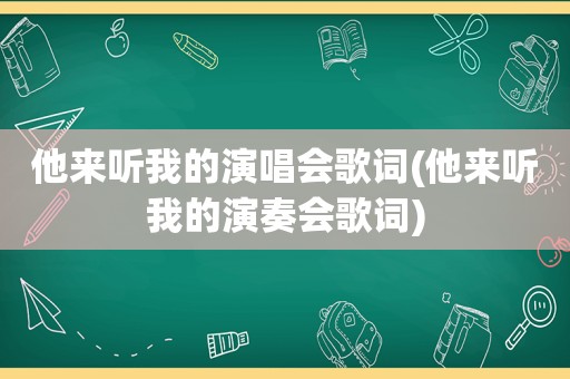 他来听我的演唱会歌词(他来听我的演奏会歌词)