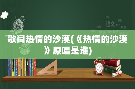 歌词热情的沙漠(《热情的沙漠》原唱是谁)