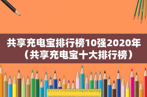 共享充电宝排行榜10强2020年（共享充电宝十大排行榜）