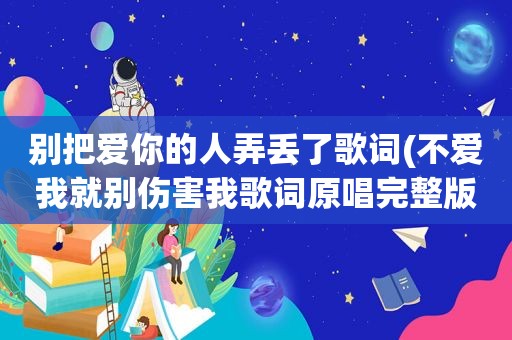 别把爱你的人弄丢了歌词(不爱我就别伤害我歌词原唱完整版)